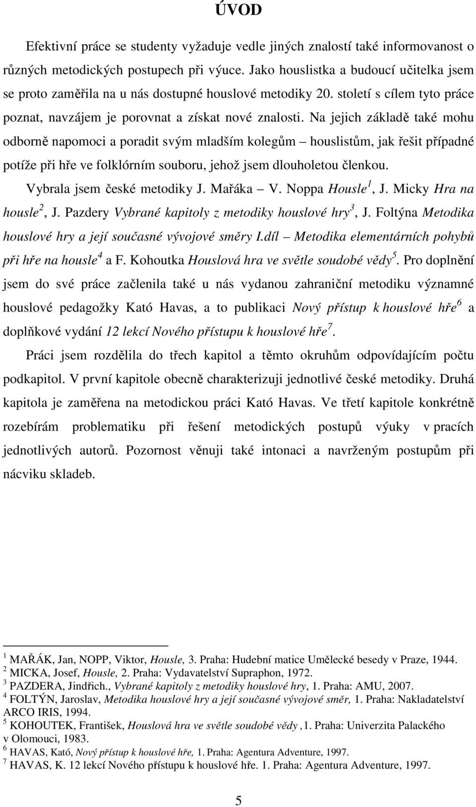 Na jejich základě také mohu odborně napomoci a poradit svým mladším kolegům houslistům, jak řešit případné potíže při hře ve folklórním souboru, jehož jsem dlouholetou členkou.