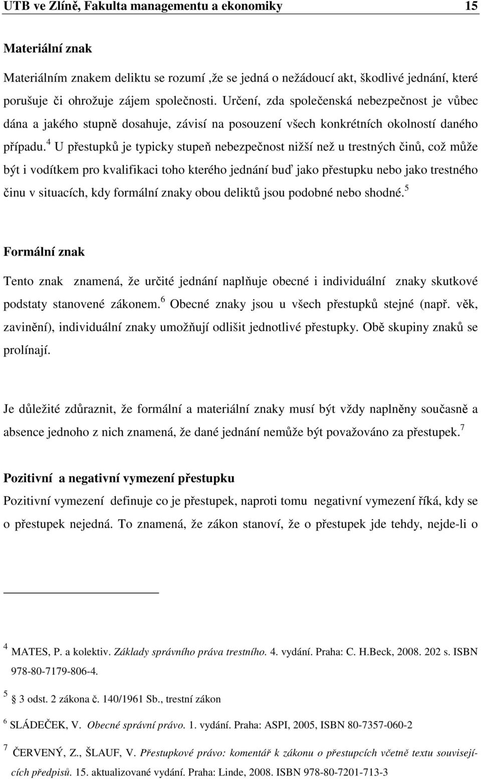 4 U přestupků je typicky stupeň nebezpečnost nižší než u trestných činů, což může být i vodítkem pro kvalifikaci toho kterého jednání buď jako přestupku nebo jako trestného činu v situacích, kdy