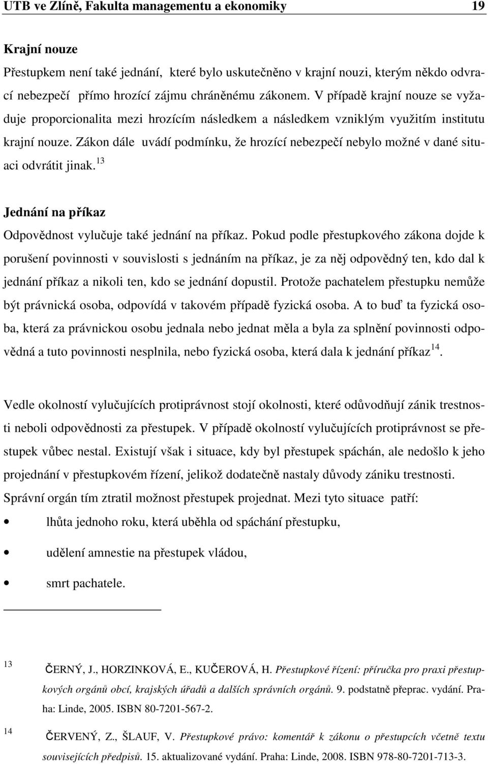 Zákon dále uvádí podmínku, že hrozící nebezpečí nebylo možné v dané situaci odvrátit jinak. 13 Jednání na příkaz Odpovědnost vylučuje také jednání na příkaz.