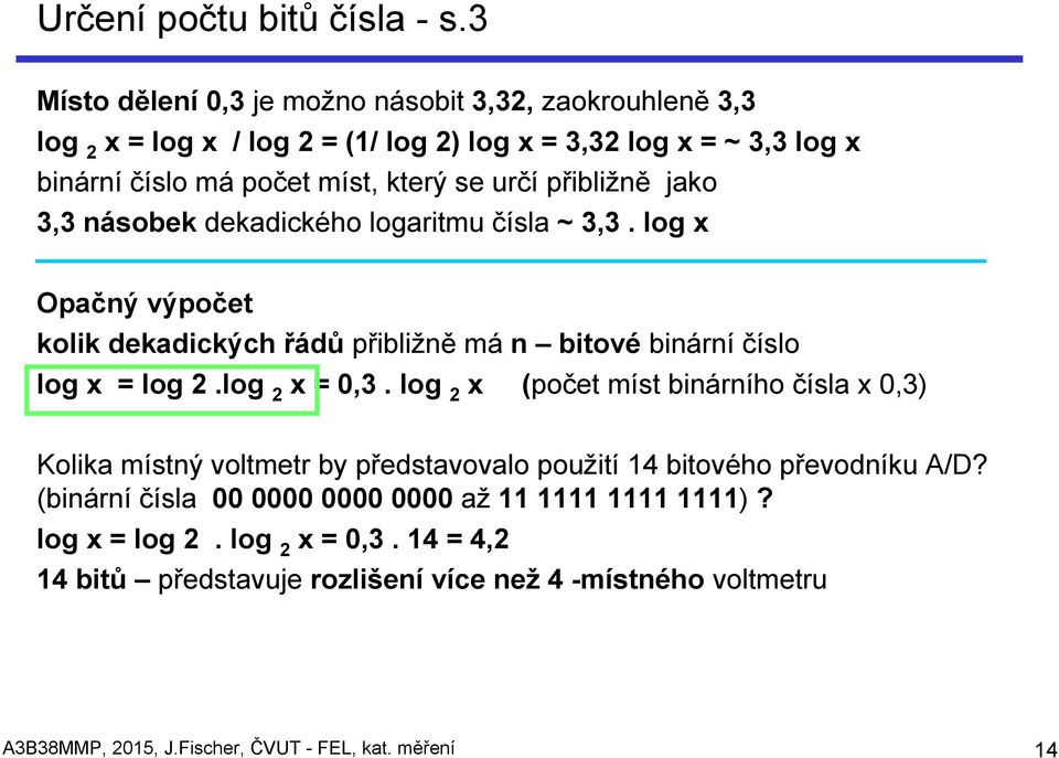 přibližně jako 3,3 násobek dekadického logaritmu čísla ~ 3,3. log x Opačný výpočet kolik dekadických řádů přibližně má n bitové binární číslo log x = log 2.log 2 x = 0,3.