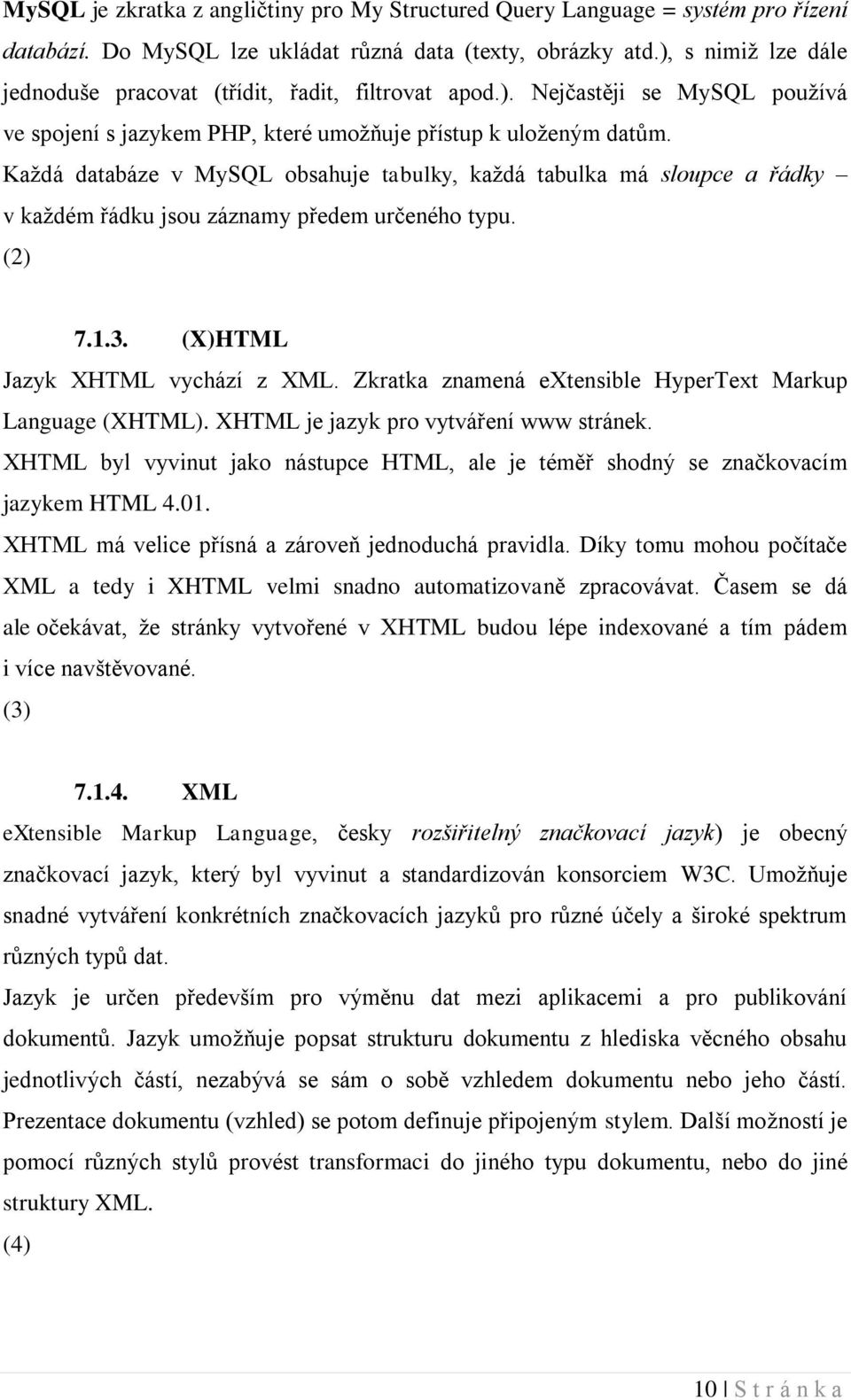 Každá databáze v MySQL obsahuje tabulky, každá tabulka má sloupce a řádky v každém řádku jsou záznamy předem určeného typu. (2) 7.1.3. (X)HTML Jazyk XHTML vychází z XML.