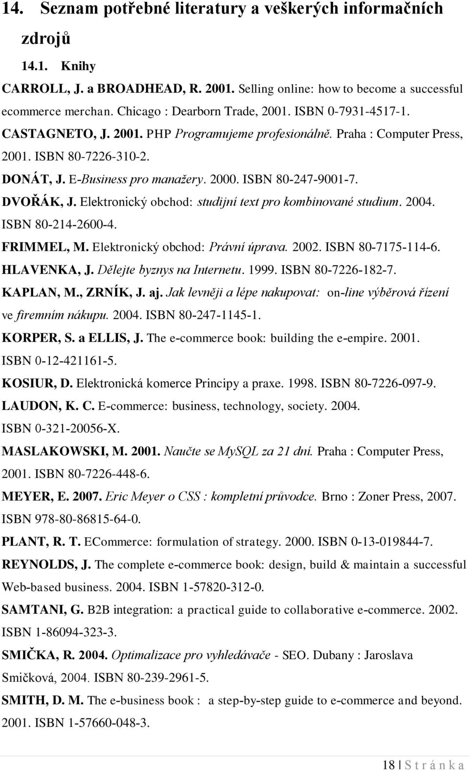 ISBN 80 247 9001 7. DVOŘÁK, J. Elektronický obchod: studijní text pro kombinované studium. 2004. ISBN 80 214 2600 4. FRIMMEL, M. Elektronický obchod: Právní úprava. 2002. ISBN 80 7175 114 6.