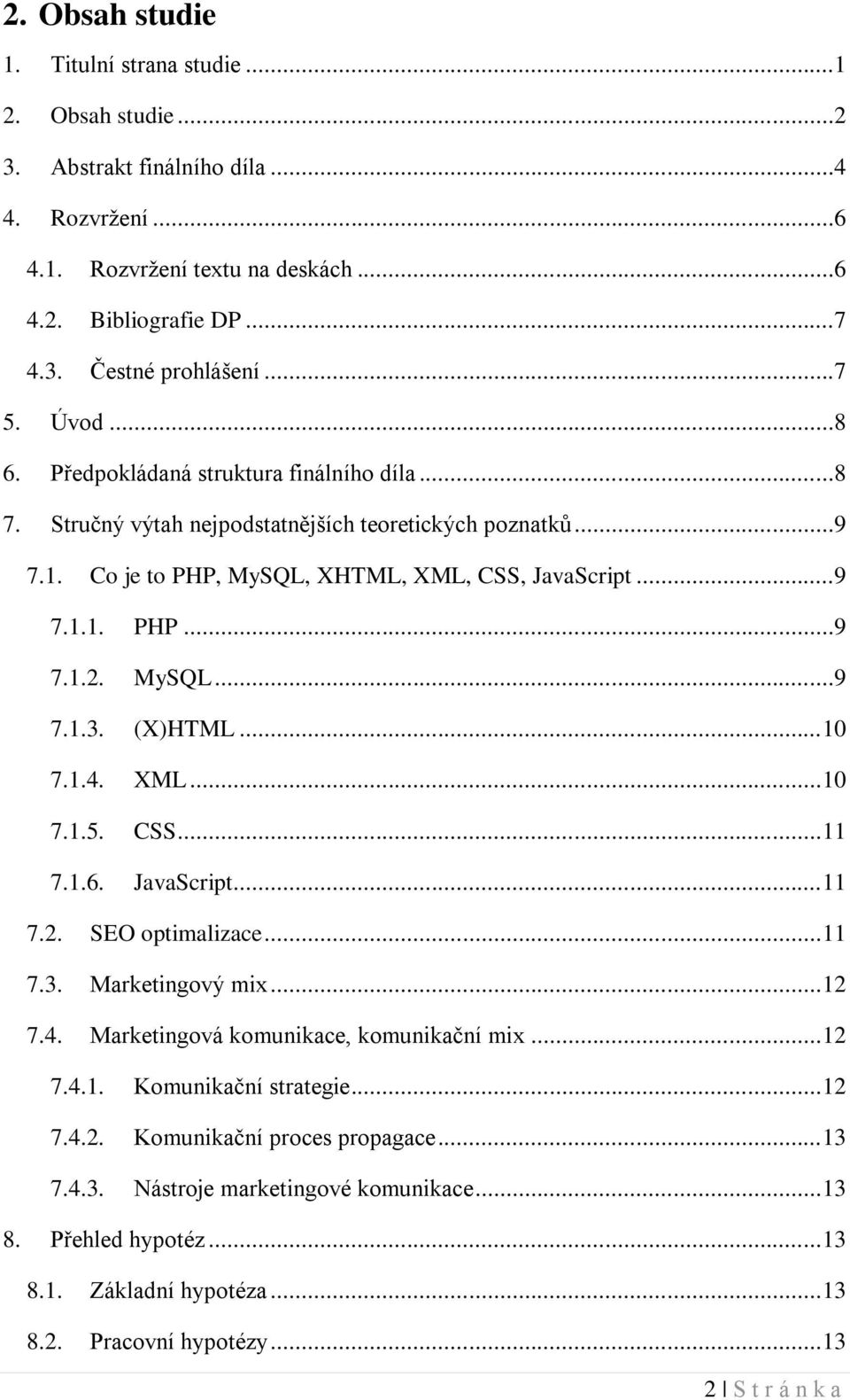 MySQL...9 7.1.3. (X)HTML... 10 7.1.4. XML... 10 7.1.5. CSS... 11 7.1.6. JavaScript... 11 7.2. SEO optimalizace... 11 7.3. Marketingový mix... 12 7.4. Marketingová komunikace, komunikační mix... 12 7.4.1. Komunikační strategie.