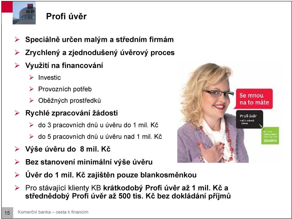 Kč do 5 pracovních dnů u úvěru nad 1 mil. Kč Výše úvěru do 8 mil. Kč Bez stanovení minimální výše úvěru Úvěr do 1 mil.