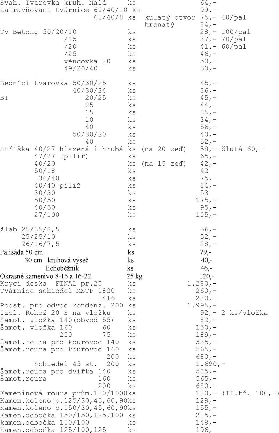 Stříška 40/27 hlazená i hrubá ks (na 20 zeď) 58,- žlutá 60,- 47/27 (pilíř) ks 65,- 40/20 ks (na 15 zeď) 42,- 50/18 ks 42 36/40 ks 75,- 40/40 pilíř ks 84,- 30/30 ks 53 50/50 ks 175,- 40/50 ks 95,-