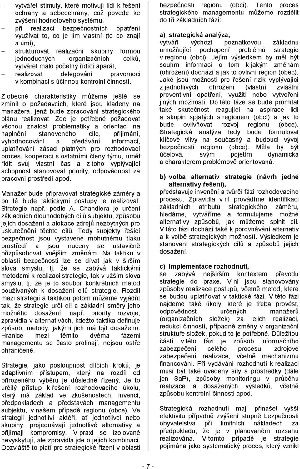 Z obecné charakteristiky můžeme ještě se zmínit o požadavcích, které jsou kladeny na manažera, jenž bude zpracování strategického plánu realizovat.