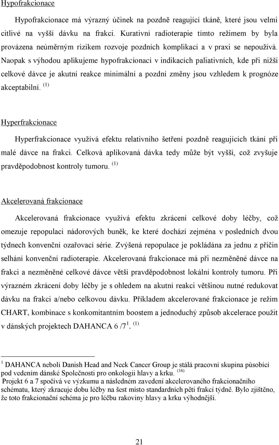 Naopak s výhodou aplikujeme hypofrakcionaci v indikacích paliativních, kde při nižší celkové dávce je akutní reakce minimální a pozdní změny jsou vzhledem k prognóze akceptabilní.