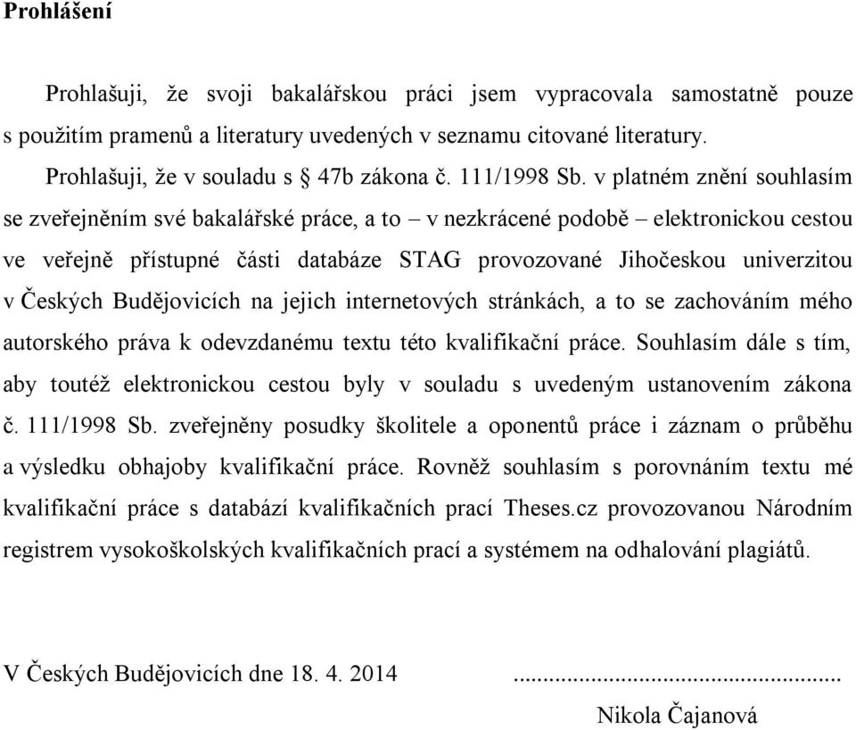 v platném znění souhlasím se zveřejněním své bakalářské práce, a to v nezkrácené podobě elektronickou cestou ve veřejně přístupné části databáze STAG provozované Jihočeskou univerzitou v Českých