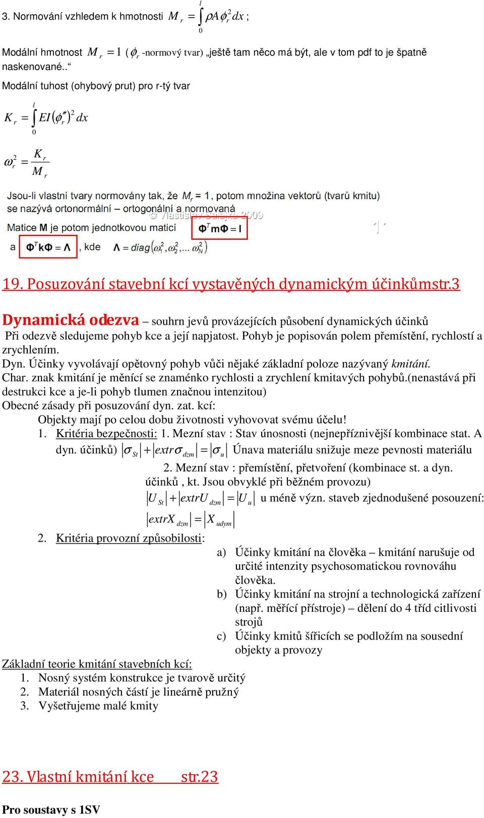 vyvolávají opěový pohyb vůči ějaké základí poloze azývaý kmiáí Cha zak kmiáí je měící se zaméko ychlosi a zychleí kmiavých pohybů(easává při desukci kce a je-li pohyb lume začou ieziou) Obecé zásady