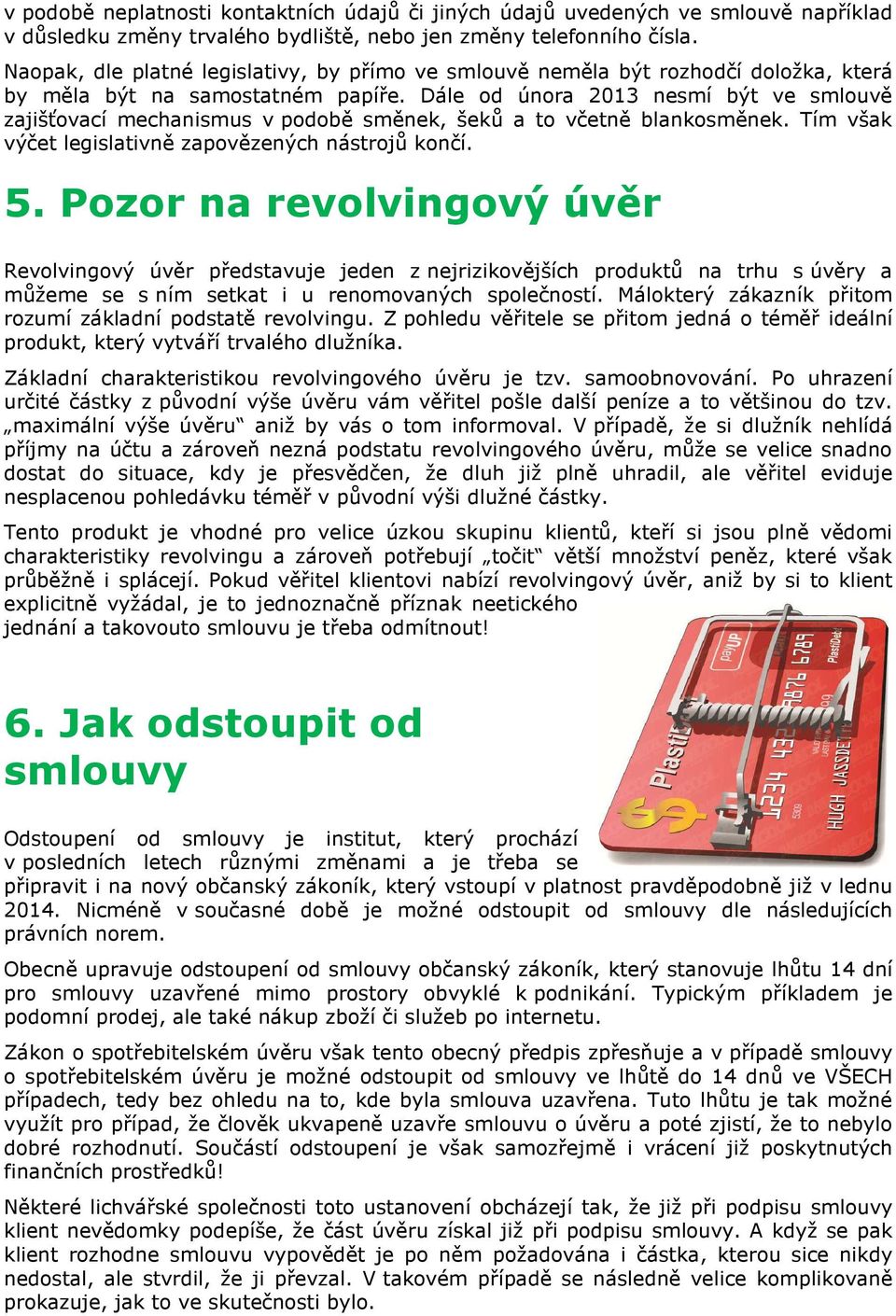 Dále od února 2013 nesmí být ve smlouvě zajišťovací mechanismus v podobě směnek, šeků a to včetně blankosměnek. Tím však výčet legislativně zapovězených nástrojů končí. 5.