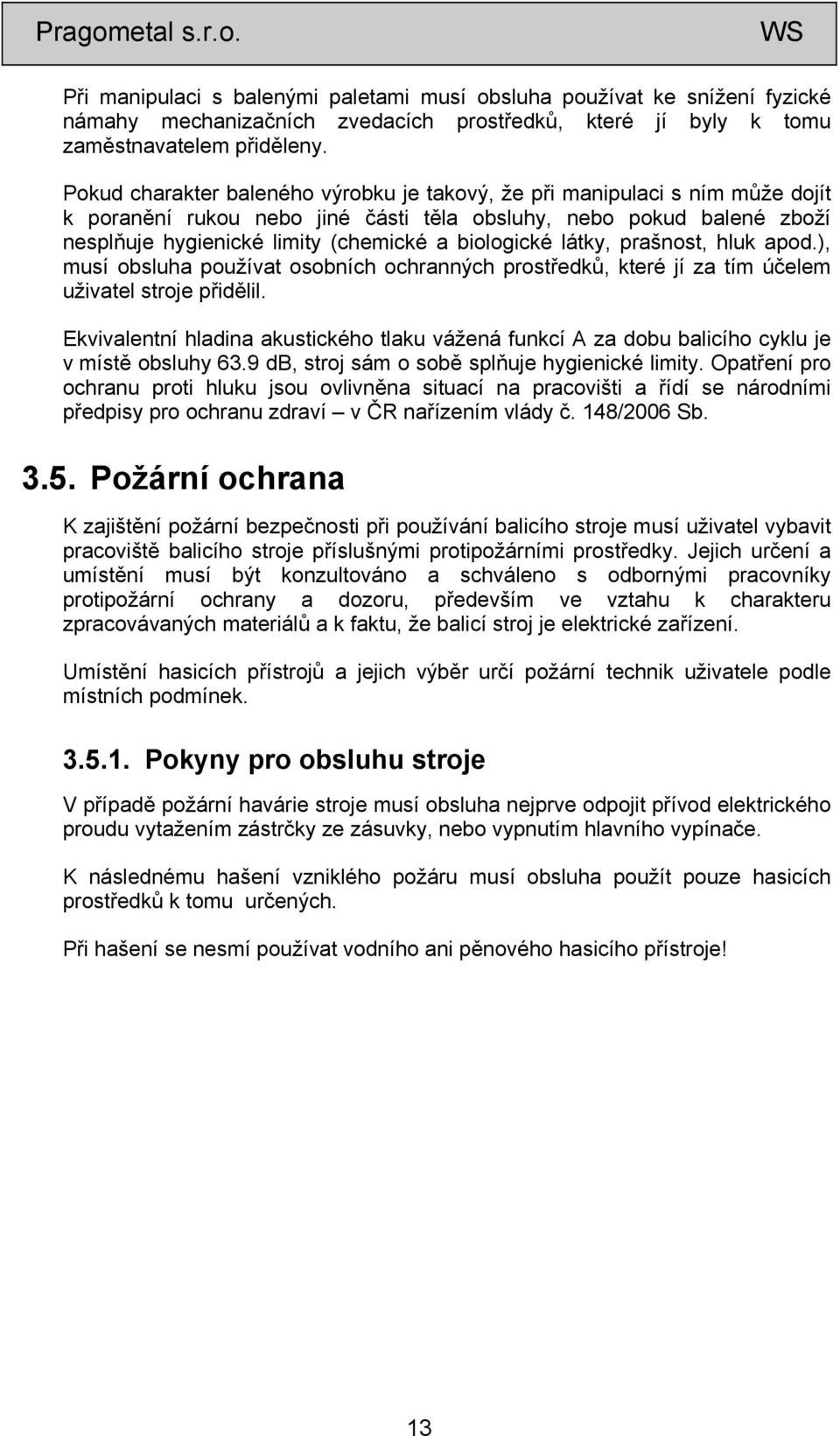 biologické látky, prašnost, hluk apod.), musí obsluha používat osobních ochranných prostředků, které jí za tím účelem uživatel stroje přidělil.