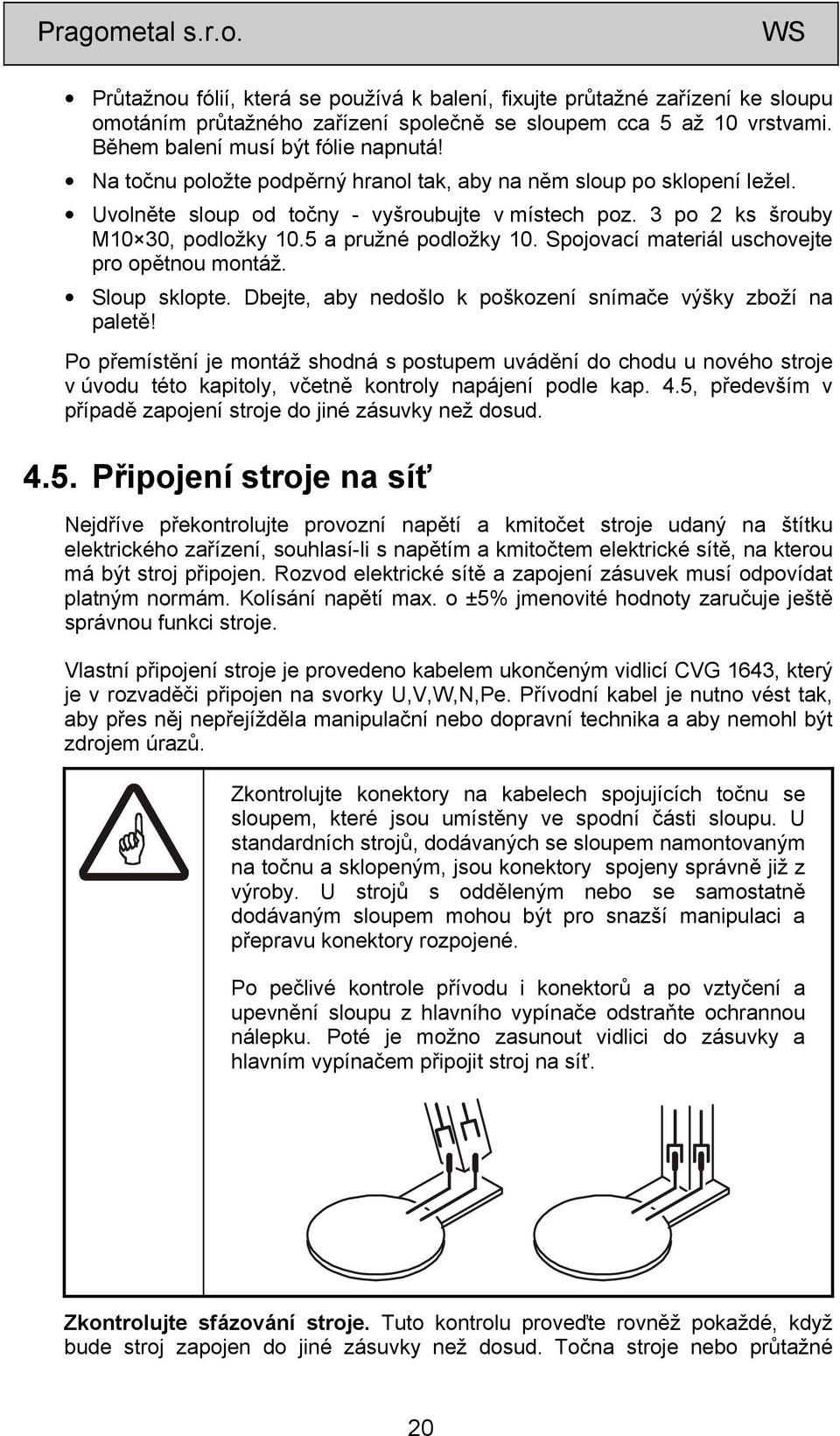 Spojovací materiál uschovejte pro opětnou montáž. Sloup sklopte. Dbejte, aby nedošlo k poškození snímače výšky zboží na paletě!