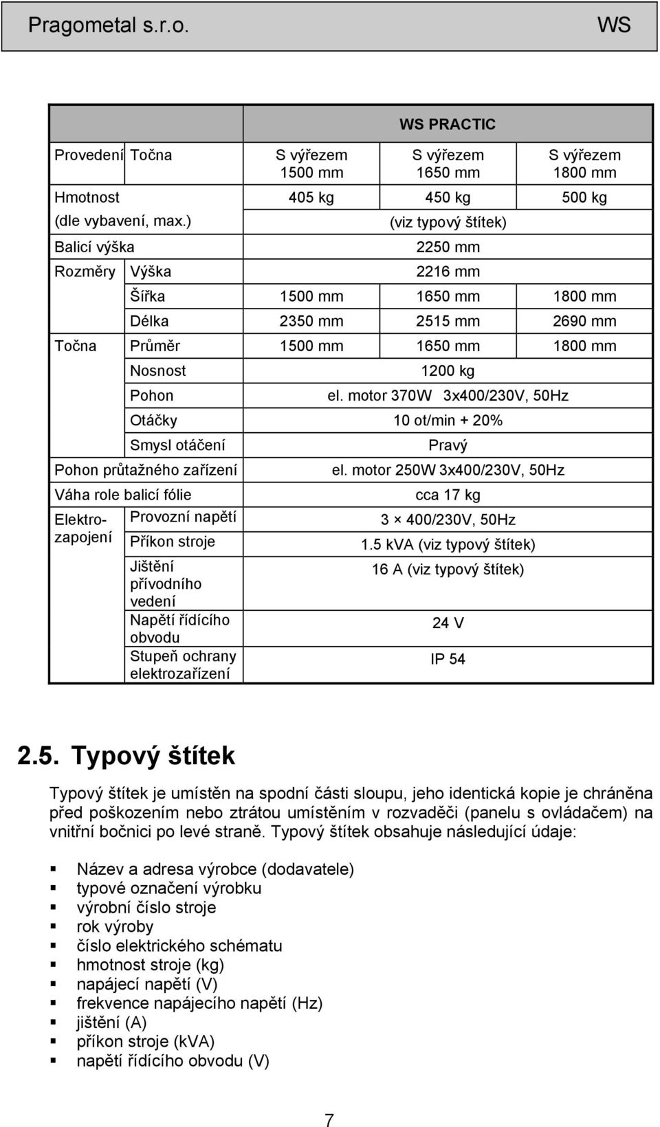 2515 mm 2690 mm Průměr 1500 mm 1650 mm 1800 mm Nosnost Pohon 1200 kg el.