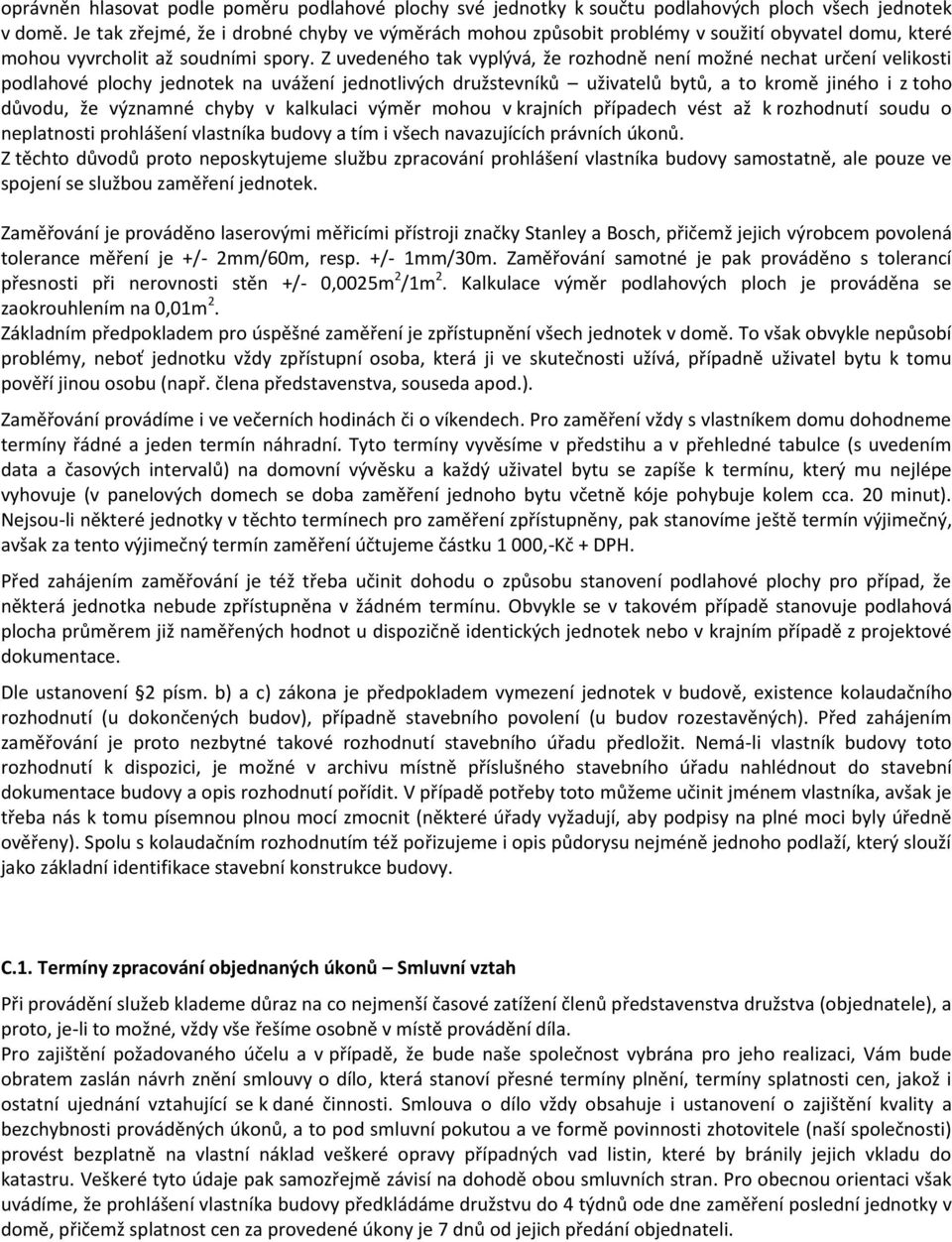 Z uvedeného tak vyplývá, že rozhodně není možné nechat určení velikosti podlahové plochy jednotek na uvážení jednotlivých družstevníků uživatelů bytů, a to kromě jiného i z toho důvodu, že významné