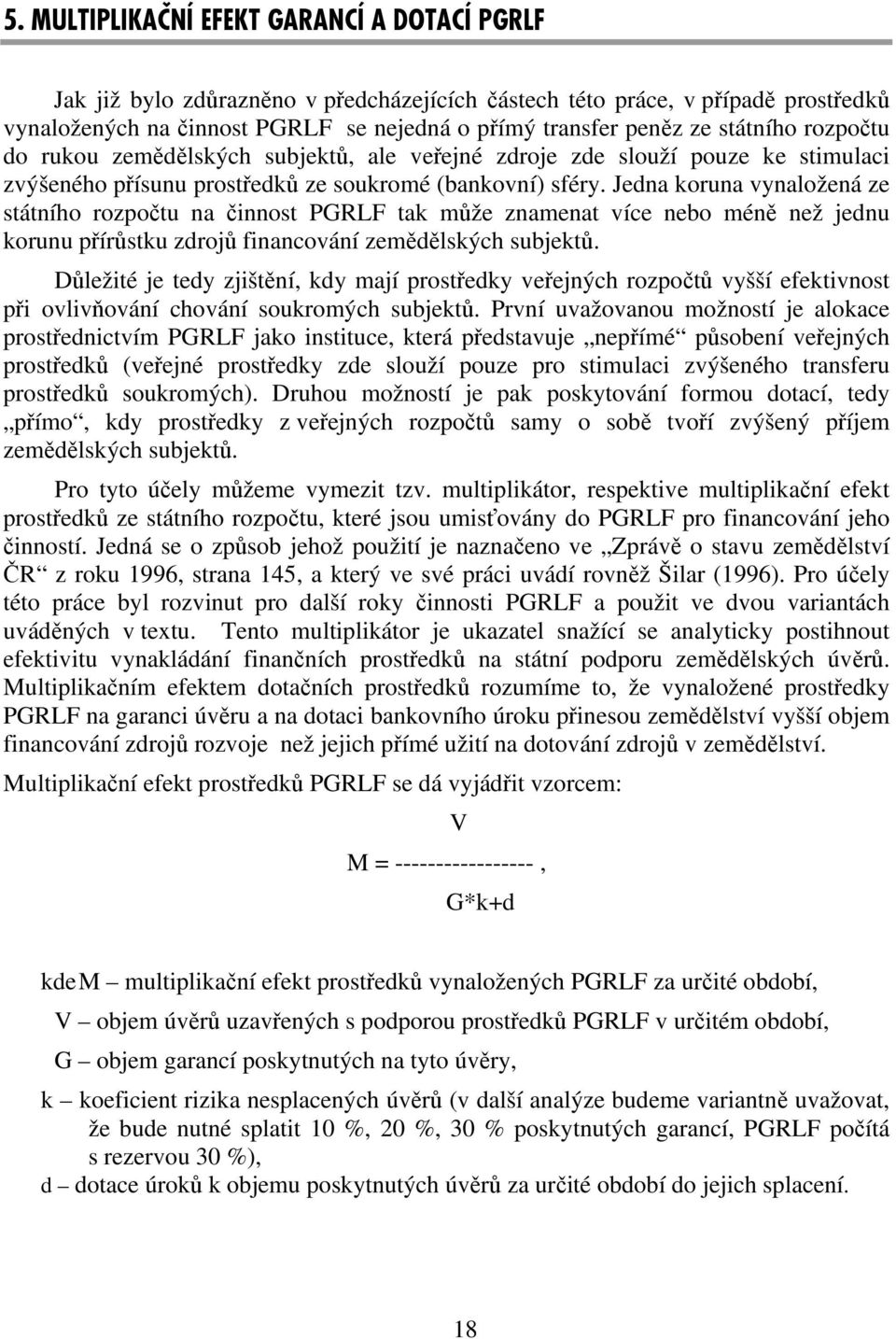 Jedna koruna vynaložená ze státního rozpočtu na činnost PGRLF tak může znamenat více nebo méně než jednu korunu přírůstku zdrojů financování zemědělských subjektů.