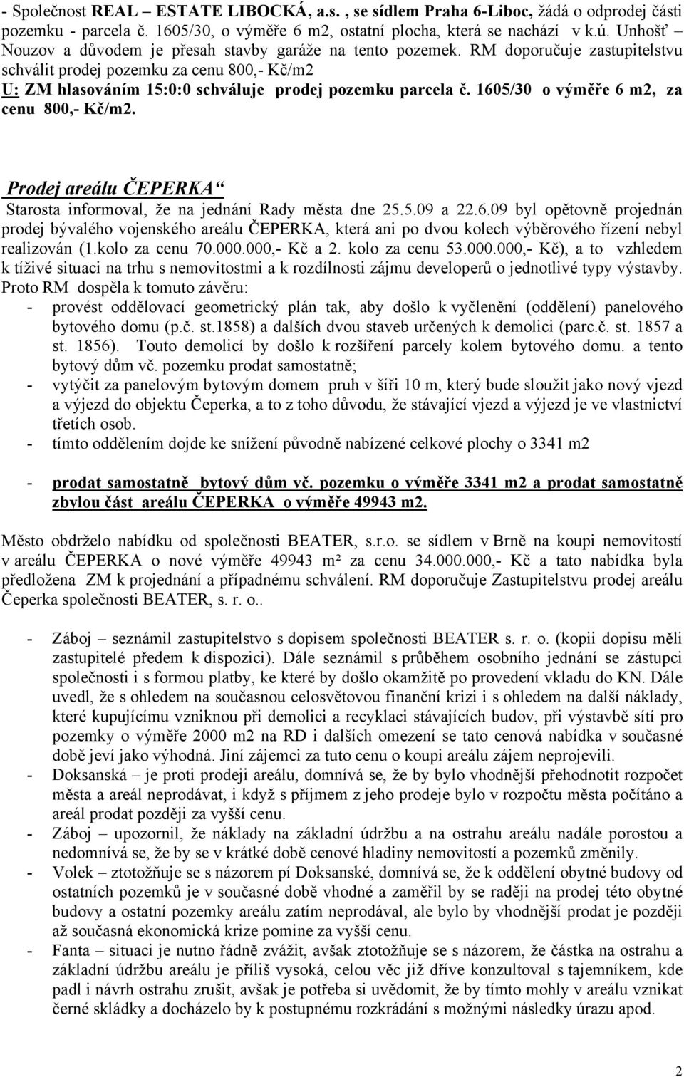 1605/30 o výměře 6 m2, za cenu 800,- Kč/m2. Prodej areálu ČEPERKA Starosta informoval, že na jednání Rady města dne 25.5.09 a 22.6.09 byl opětovně projednán prodej bývalého vojenského areálu ČEPERKA, která ani po dvou kolech výběrového řízení nebyl realizován (1.