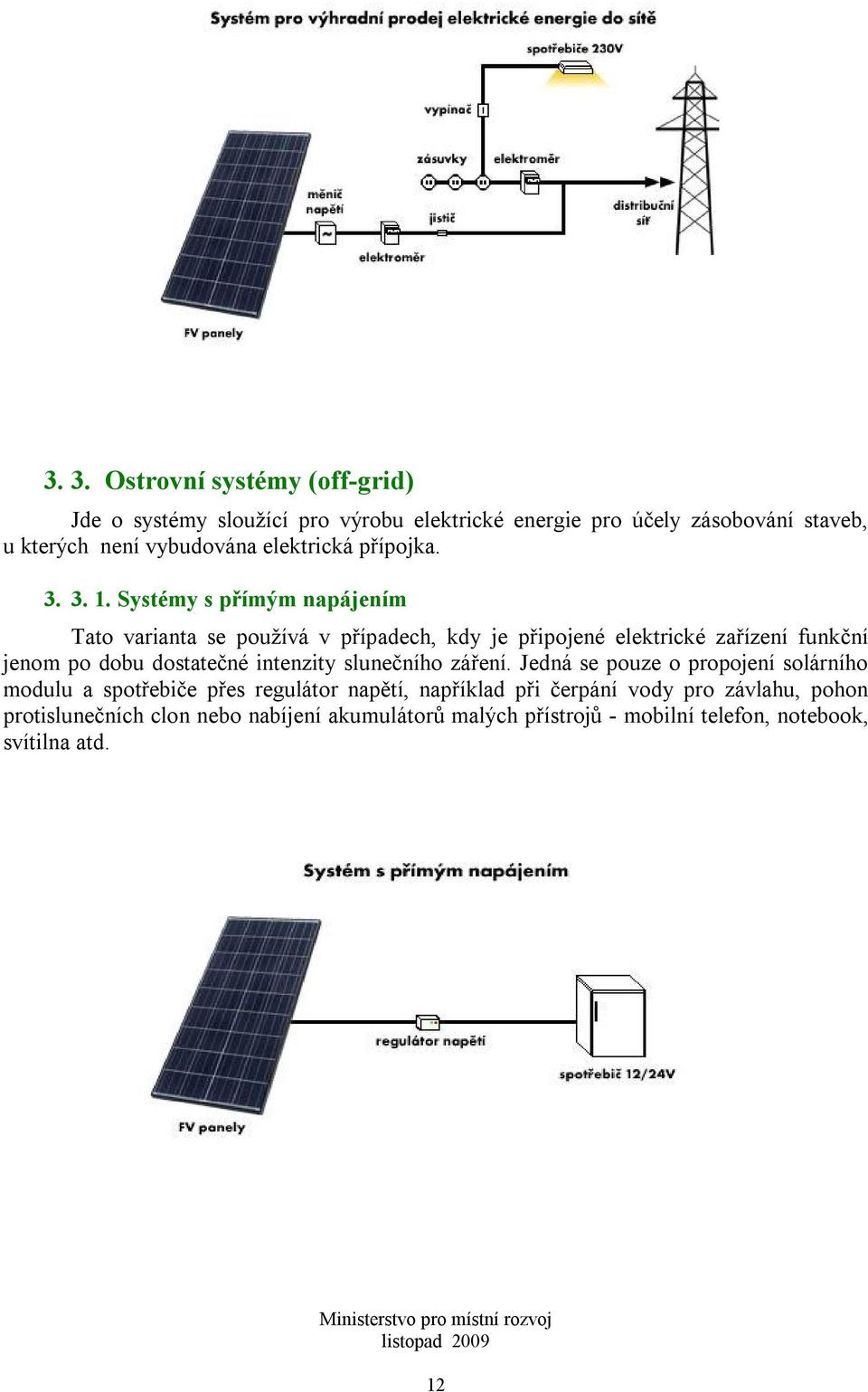 Systémy s přímým napájením Tato varianta se používá v případech, kdy je připojené elektrické zařízení funkční jenom po dobu dostatečné