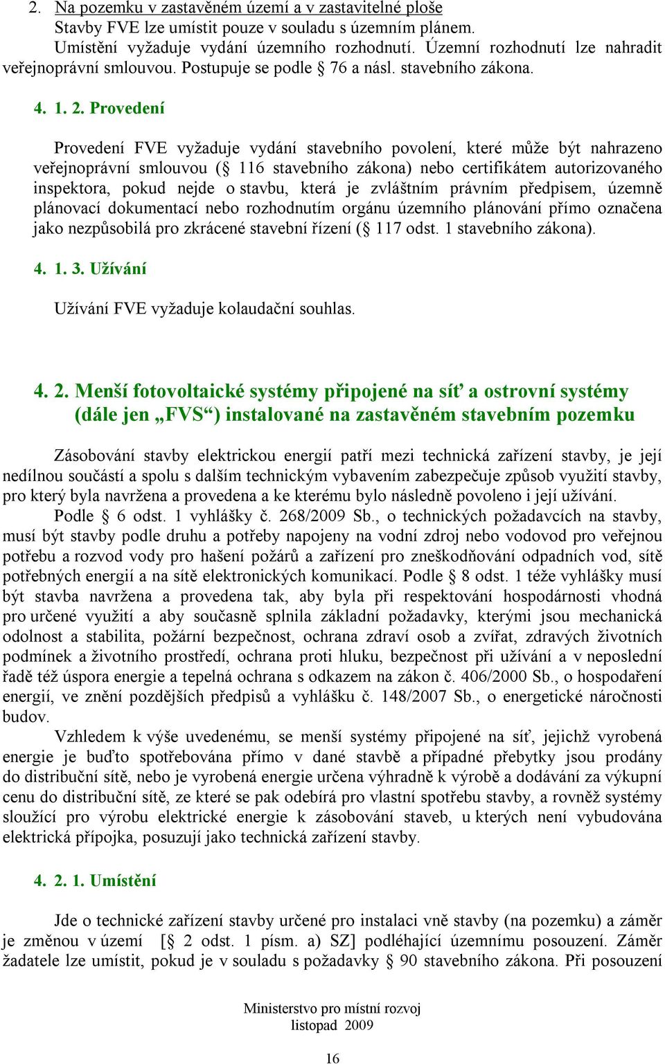 Provedení Provedení FVE vyžaduje vydání stavebního povolení, které může být nahrazeno veřejnoprávní smlouvou ( 116 stavebního zákona) nebo certifikátem autorizovaného inspektora, pokud nejde o