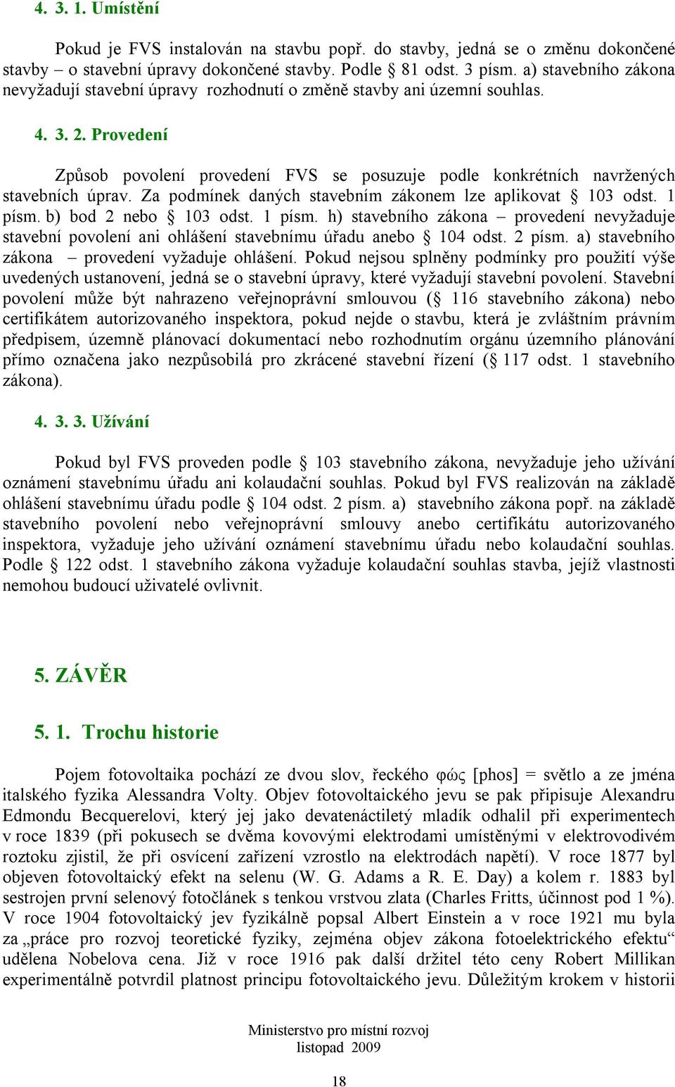 Provedení Způsob povolení provedení FVS se posuzuje podle konkrétních navržených stavebních úprav. Za podmínek daných stavebním zákonem lze aplikovat 103 odst. 1 písm.