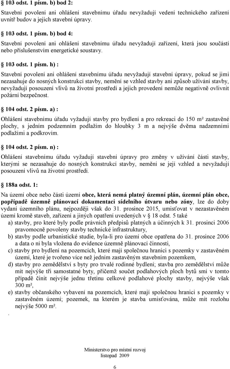 h) : Stavební povolení ani ohlášení stavebnímu úřadu nevyžadují stavební úpravy, pokud se jimi nezasahuje do nosných konstrukcí stavby, nemění se vzhled stavby ani způsob užívání stavby, nevyžadují