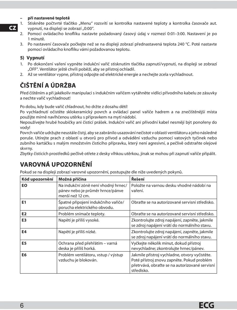 Poté nastavte pomocí ovládacího knoflíku vámi požadovanou teplotu. 5) Vypnutí 1. Po dokončení vaření vypněte indukční vařič stisknutím tlačítka zapnutí/vypnutí, na displeji se zobrazí OFF.