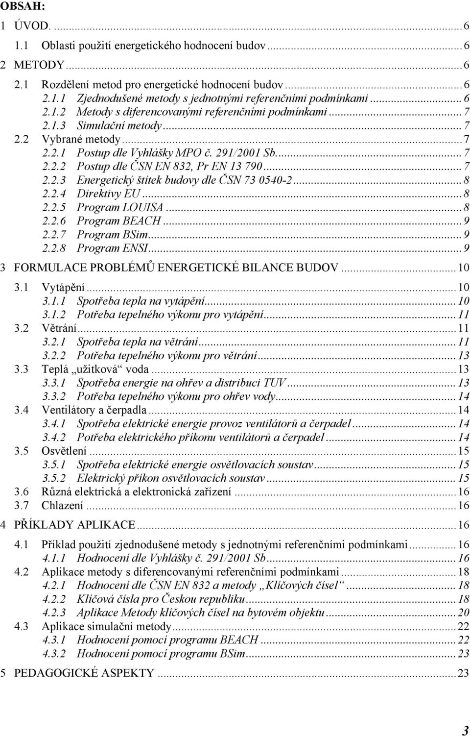 ..7 2.2.3 Energetický štítek budovy dle ČSN 73 0540-2...8 2.2.4 Direktivy EU...8 2.2.5 Program LOUISA...8 2.2.6 Program BEACH...9 2.2.7 Program BSim...9 2.2.8 Program ENSI.