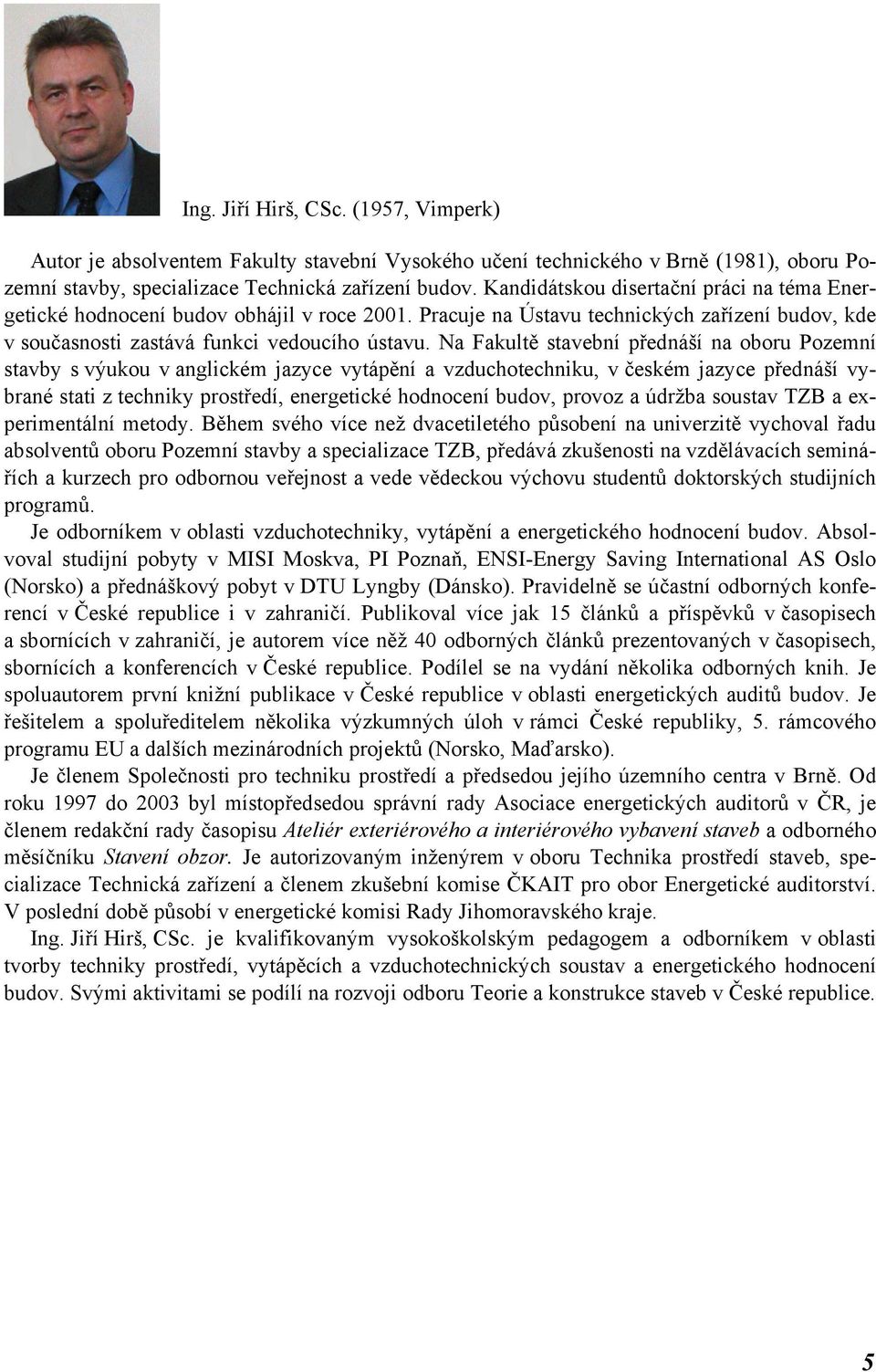 Na Fakultě stavební přednáší na oboru Pozemní stavby s výukou v anglickém jazyce vytápění a vzduchotechniku, v českém jazyce přednáší vybrané stati z techniky prostředí, energetické hodnocení budov,