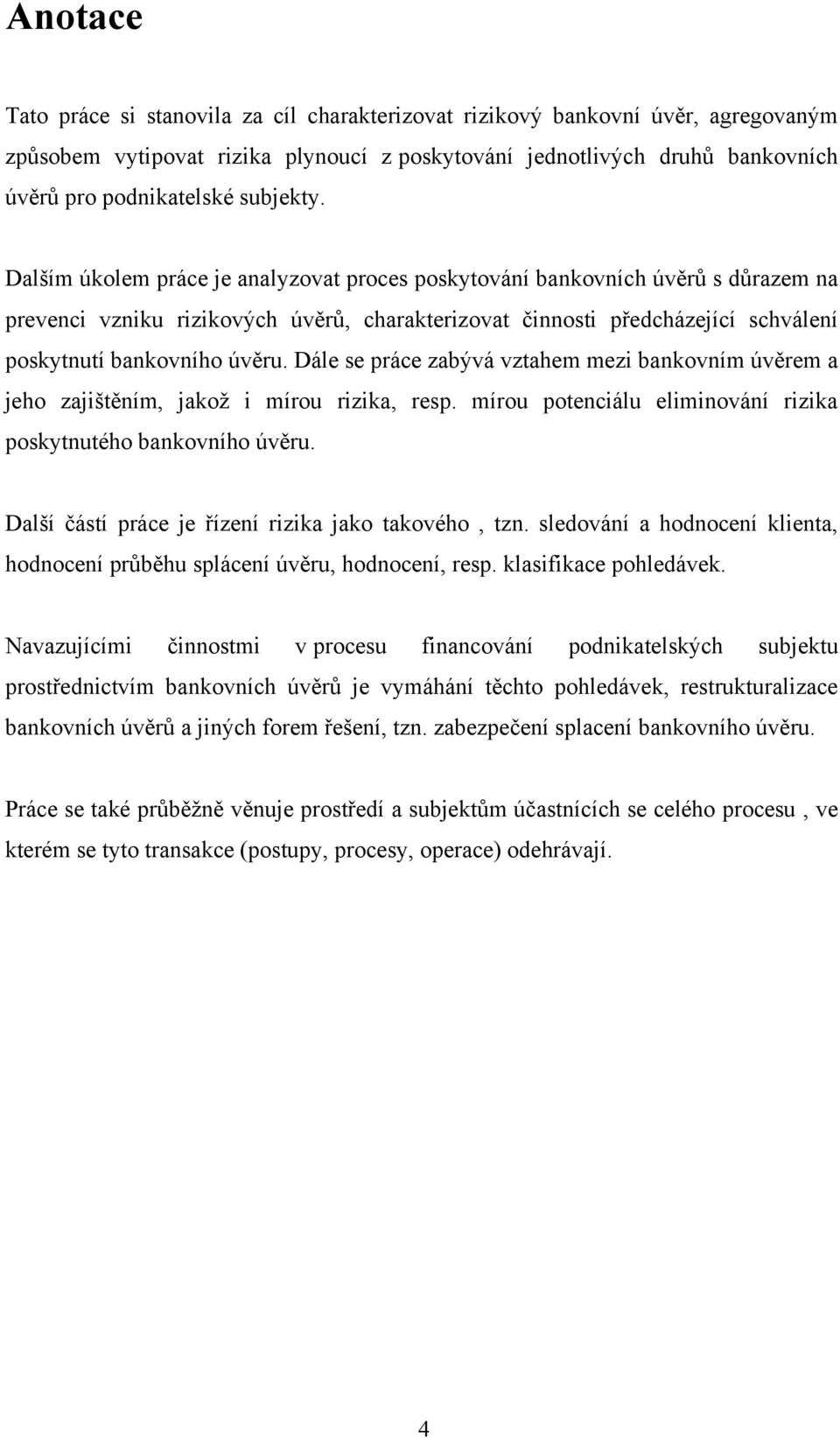 Dalším úkolem práce je analyzovat proces poskytování bankovních úvěrŧ s dŧrazem na prevenci vzniku rizikových úvěrŧ, charakterizovat činnosti předcházející schválení poskytnutí bankovního úvěru.