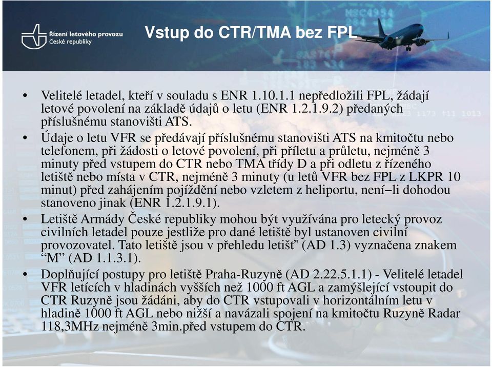 odletu z řízeného letiště nebo místa v CTR, nejméně 3 minuty (u letů VFR bez FPL z LKPR 10 minut) před zahájením pojíždění nebo vzletem z heliportu, není li dohodou stanoveno jinak (ENR 1.2.1.9.1).