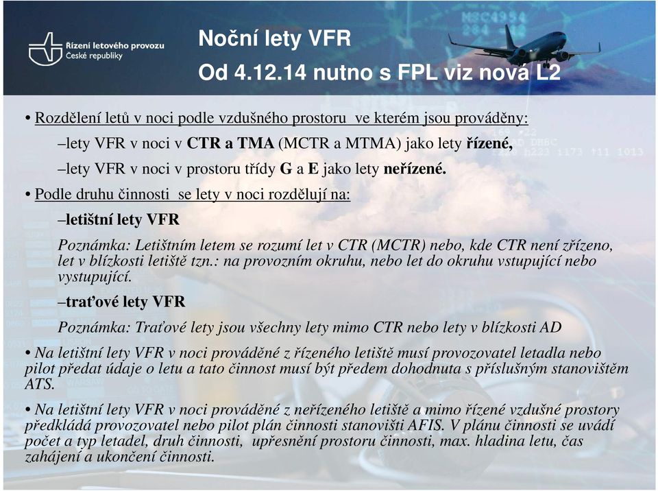 jako lety neřízené. Podle druhu činnosti se lety v noci rozdělují na: letištní lety VFR Poznámka: Letištním letem se rozumí let v CTR (MCTR) nebo, kde CTR není zřízeno, let v blízkosti letiště tzn.