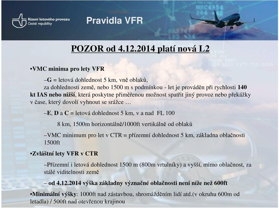 přiměřenou možnost spatřit jiný provoz nebo překážky v čase, který dovolí vyhnout se srážce E, D a C = letová dohlednost 5 km, v a nad FL 100 8 km, 1500m horizontálně/1000ft vertikálně od oblaků VMC