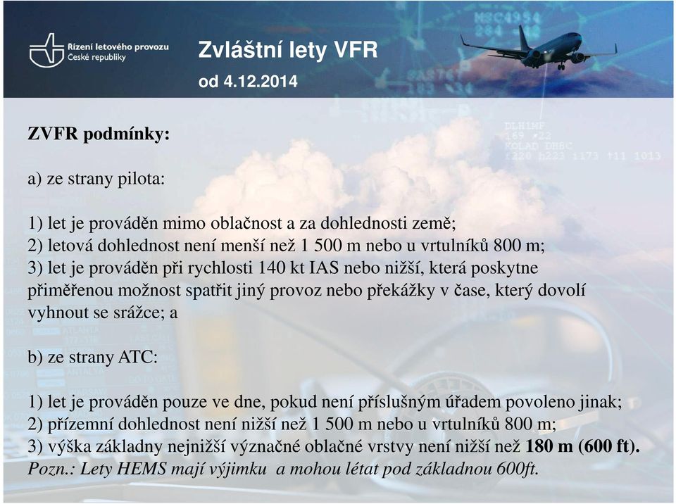 3) let je prováděn při rychlosti 140 kt IAS nebo nižší, která poskytne přiměřenou možnost spatřit jiný provoz nebo překážky v čase, který dovolí vyhnout se srážce; a