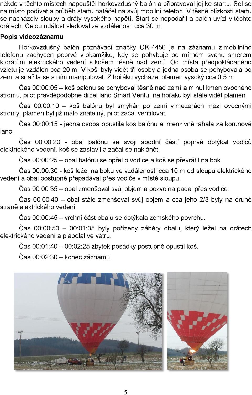 Popis videozáznamu Horkovzdušný balón poznávací značky OK-4450 je na záznamu z mobilního telefonu zachycen poprvé v okamžiku, kdy se pohybuje po mírném svahu směrem k drátům elektrického vedení s