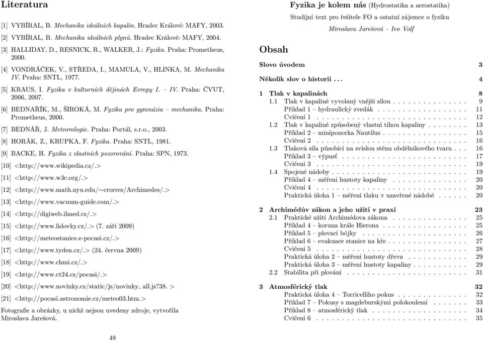 [6] BEDNAŘÍK, M., ŠIROKÁ, M. Fyzika pro gymnázia mechanika. Praha: Prometheus, 2000. [7] BEDNÁŘ, J. Meteorologie. Praha: Portál, s.r.o., 2003. [8] HORÁK, Z., KRUPKA, F. Fyzika. Praha: SNTL, 1981.