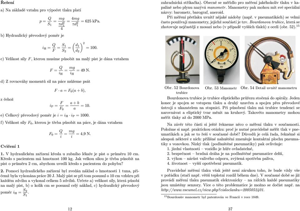 Při měření přetlaku uvnitř nějaké nádoby(např. v pneumatikách) se velmi často používají manometry, jejichž součástí je tzv.