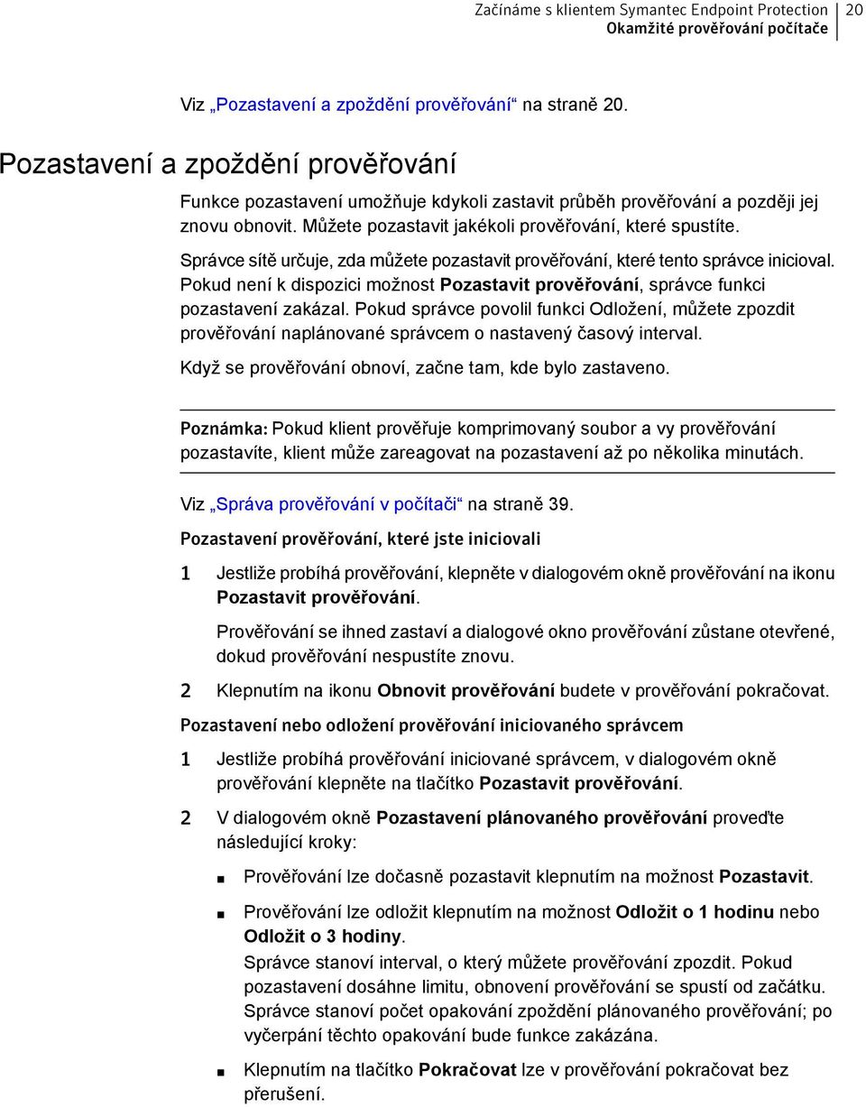 Správce sítě určuje, zda můžete pozastavit prověřování, které tento správce inicioval. Pokud není k dispozici možnost Pozastavit prověřování, správce funkci pozastavení zakázal.