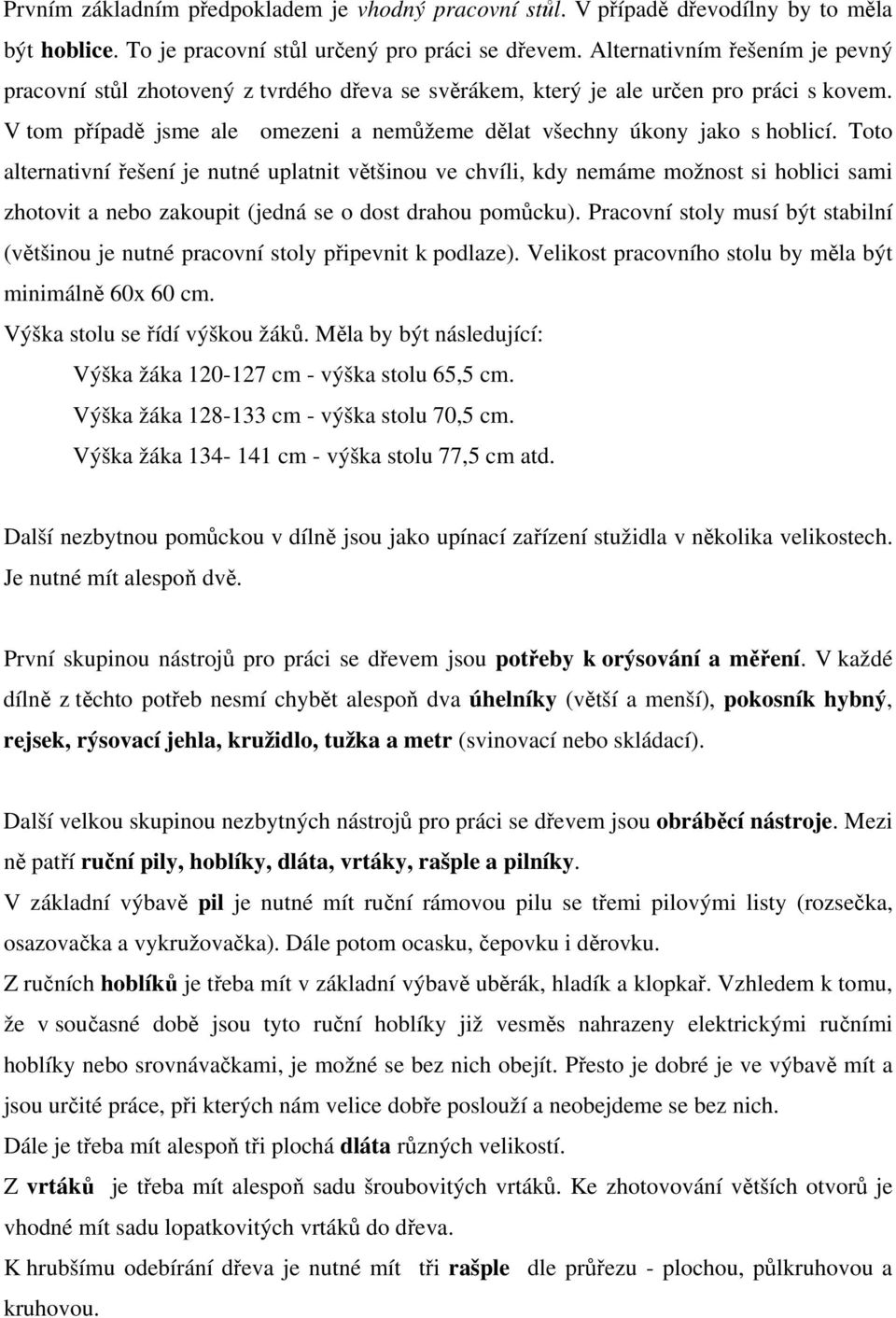 Toto alternativní řešení je nutné uplatnit většinou ve chvíli, kdy nemáme možnost si hoblici sami zhotovit a nebo zakoupit (jedná se o dost drahou pomůcku).