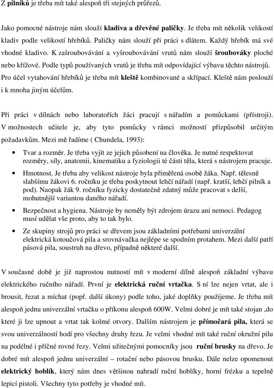 Podle typů používaných vrutů je třeba mít odpovídající výbavu těchto nástrojů. Pro účel vytahování hřebíků je třeba mít kleště kombinované a skřípací. Kleště nám poslouží i k mnoha jiným účelům.