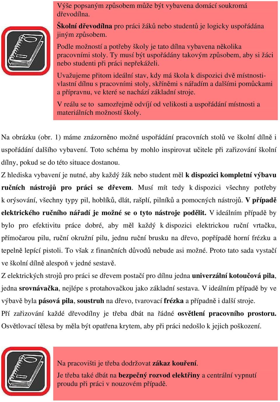 Uvažujeme přitom ideální stav, kdy má škola k dispozici dvě místnostivlastní dílnu s pracovními stoly, skříněmi s nářadím a dalšími pomůckami a přípravnu, ve které se nachází základní stroje.