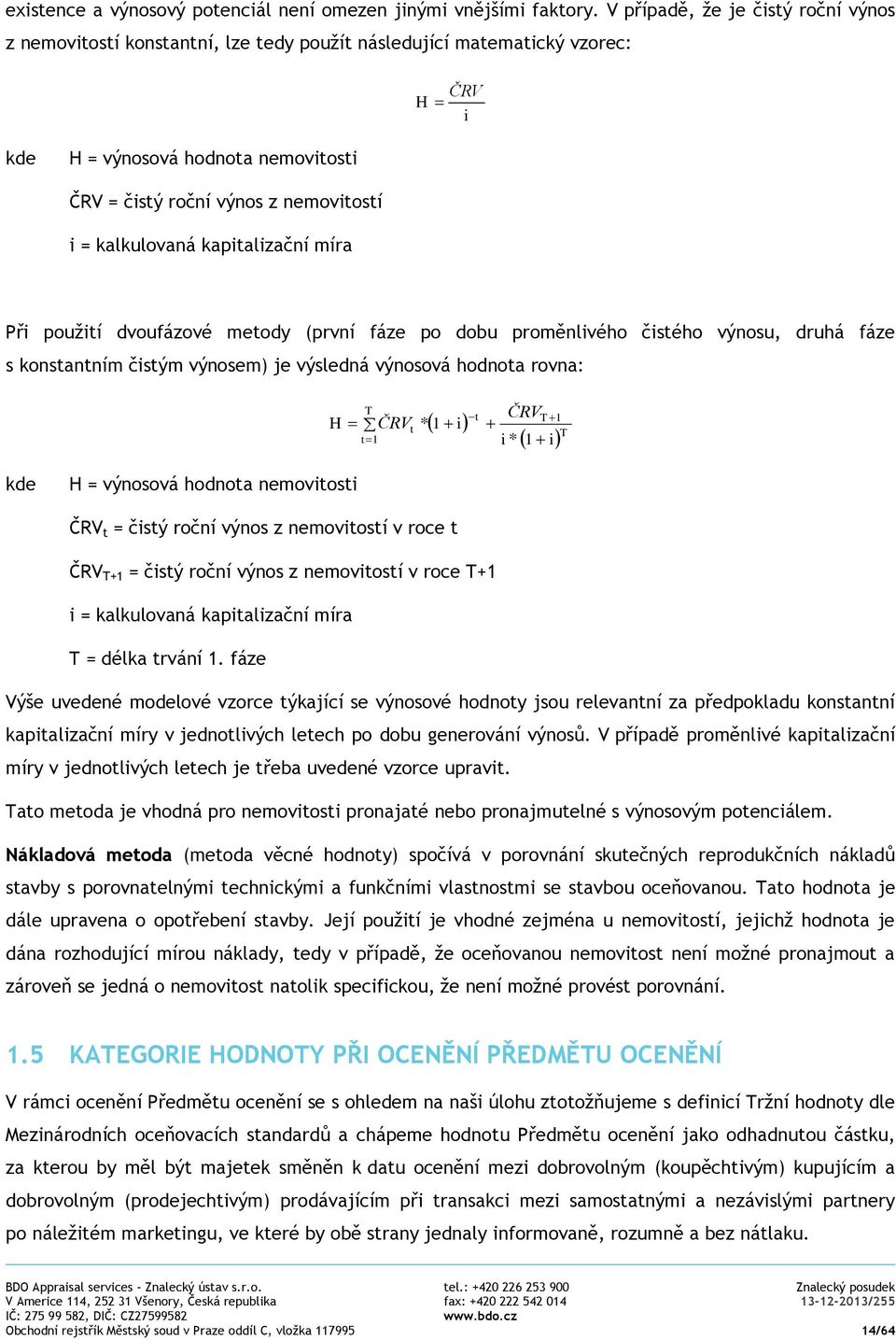 kalkulovaná kapitalizační míra Při použití dvoufázové metody (první fáze po dobu proměnlivého čistého výnosu, druhá fáze s konstantním čistým výnosem) je výsledná výnosová hodnota rovna: H T t ČRVt *