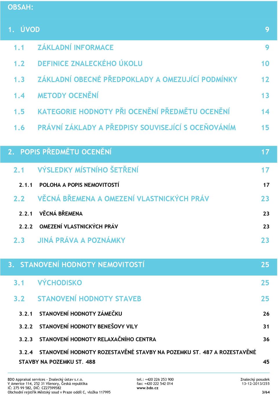 2 VĚCNÁ BŘEMENA A OMEZENÍ VLASTNICKÝCH PRÁV 23 2.2.1 VĚCNÁ BŘEMENA 23 2.2.2 OMEZENÍ VLASTNICKÝCH PRÁV 23 2.3 JINÁ PRÁVA A POZNÁMKY 23 3. STANOVENÍ HODNOTY NEMOVITOSTÍ 25 3.1 VÝCHODISKO 25 3.