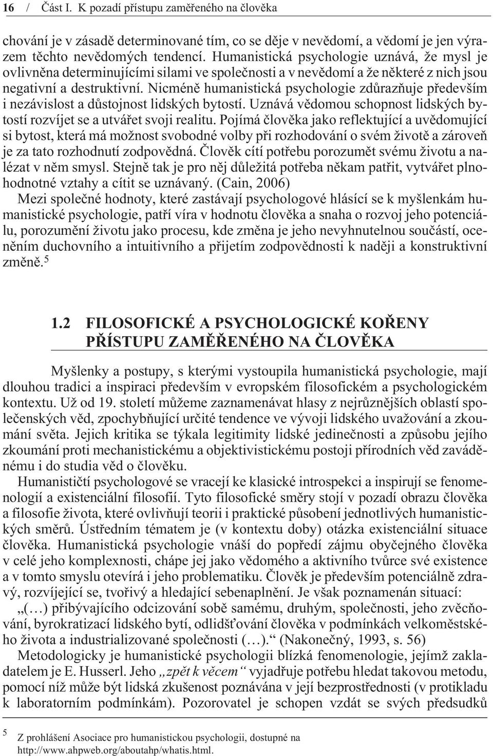 Nicménì humanistická psychologie zdùrazòuje pøedevším i nezávislost a dùstojnost lidských bytostí. Uznává vìdomou schopnost lidských bytostí rozvíjet se a utváøet svoji realitu.