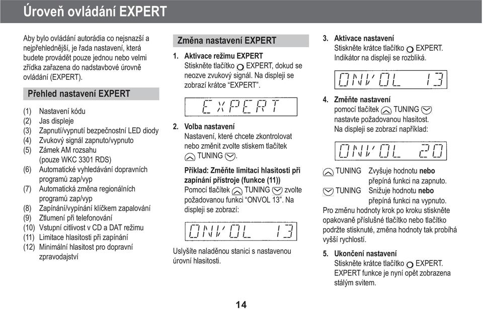 Pøehled nastavení EXPERT (1) Nastavení kódu (2) Jas displeje (3) Zapnutí/vypnutí bezpeènostní LED diody (4) Zvukový signál zapnuto/vypnuto (5) Zámek AM rozsahu (pouze WKC 3301 RDS) (6) Automatické