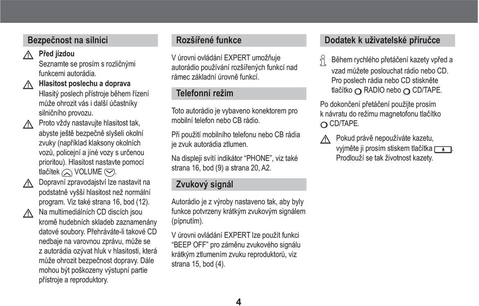 Proto vždy nastavujte hlasitost tak, abyste ještì bezpeènì slyšeli okolní zvuky (napøíklad klaksony okolních vozù, policejní a jiné vozy s urèenou prioritou).