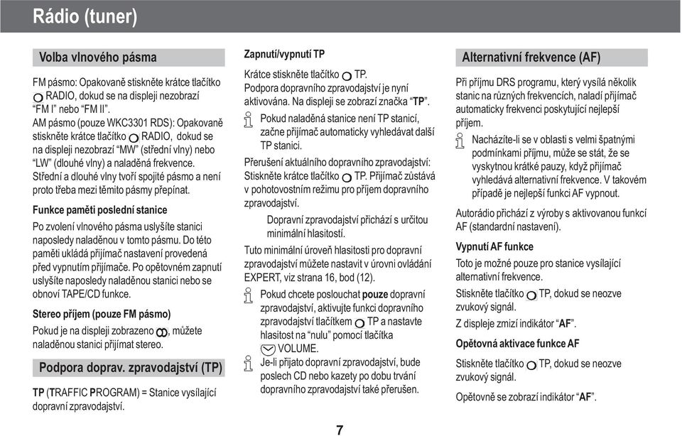 Støední a dlouhé vlny tvoøí spojité pásmo a není proto tøeba mezi tìmito pásmy pøepínat. Funkce pamìti poslední stanice Po zvolení vlnového pásma uslyšíte stanici naposledy naladìnou v tomto pásmu.