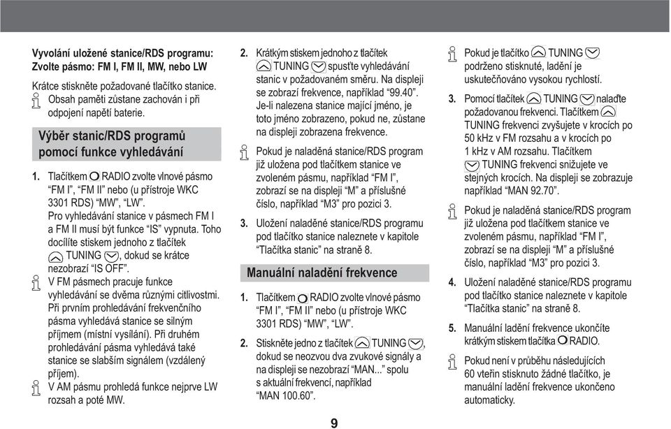 Pro vyhledávání stanice v pásmech FM I a FM II musí být funkce IS vypnuta. Toho docílíte stiskem jednoho z tlaèítek TUNING, dokud se krátce nezobrazí IS OFF.