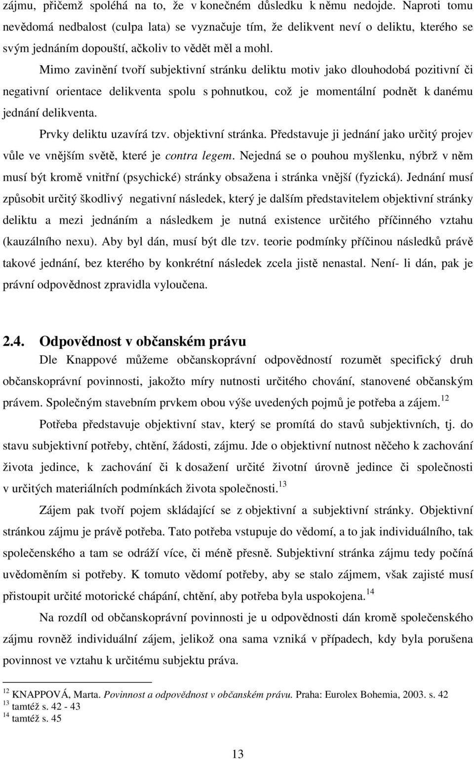 Mimo zavinění tvoří subjektivní stránku deliktu motiv jako dlouhodobá pozitivní či negativní orientace delikventa spolu s pohnutkou, což je momentální podnět k danému jednání delikventa.