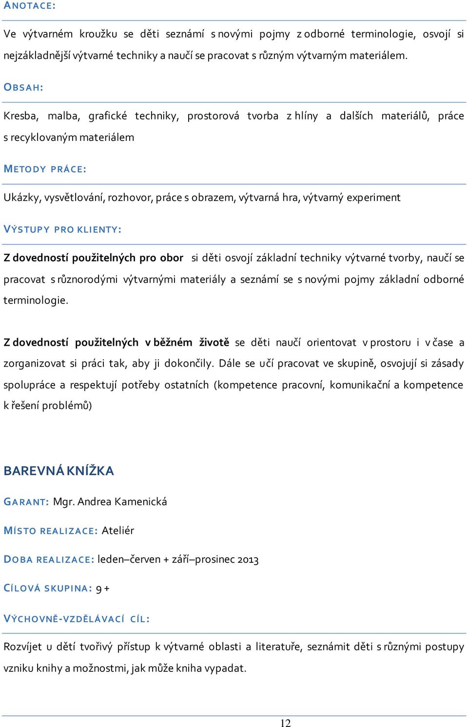 hra, výtvarný experiment VÝS TUPY PRO KLI ENTY: Z dovedností použitelných pro obor si děti osvojí základní techniky výtvarné tvorby, naučí se pracovat s různorodými výtvarnými materiály a seznámí se