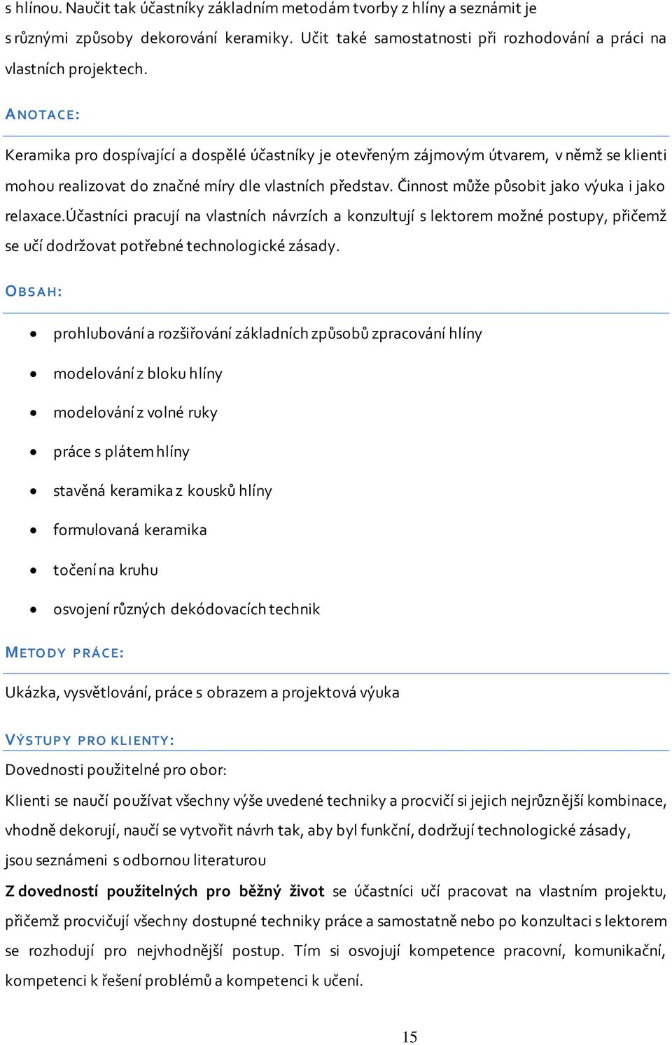 Činnost může působit jako výuka i jako relaxace.účastníci pracují na vlastních návrzích a konzultují s lektorem možné postupy, přičemž se učí dodržovat potřebné technologické zásady.