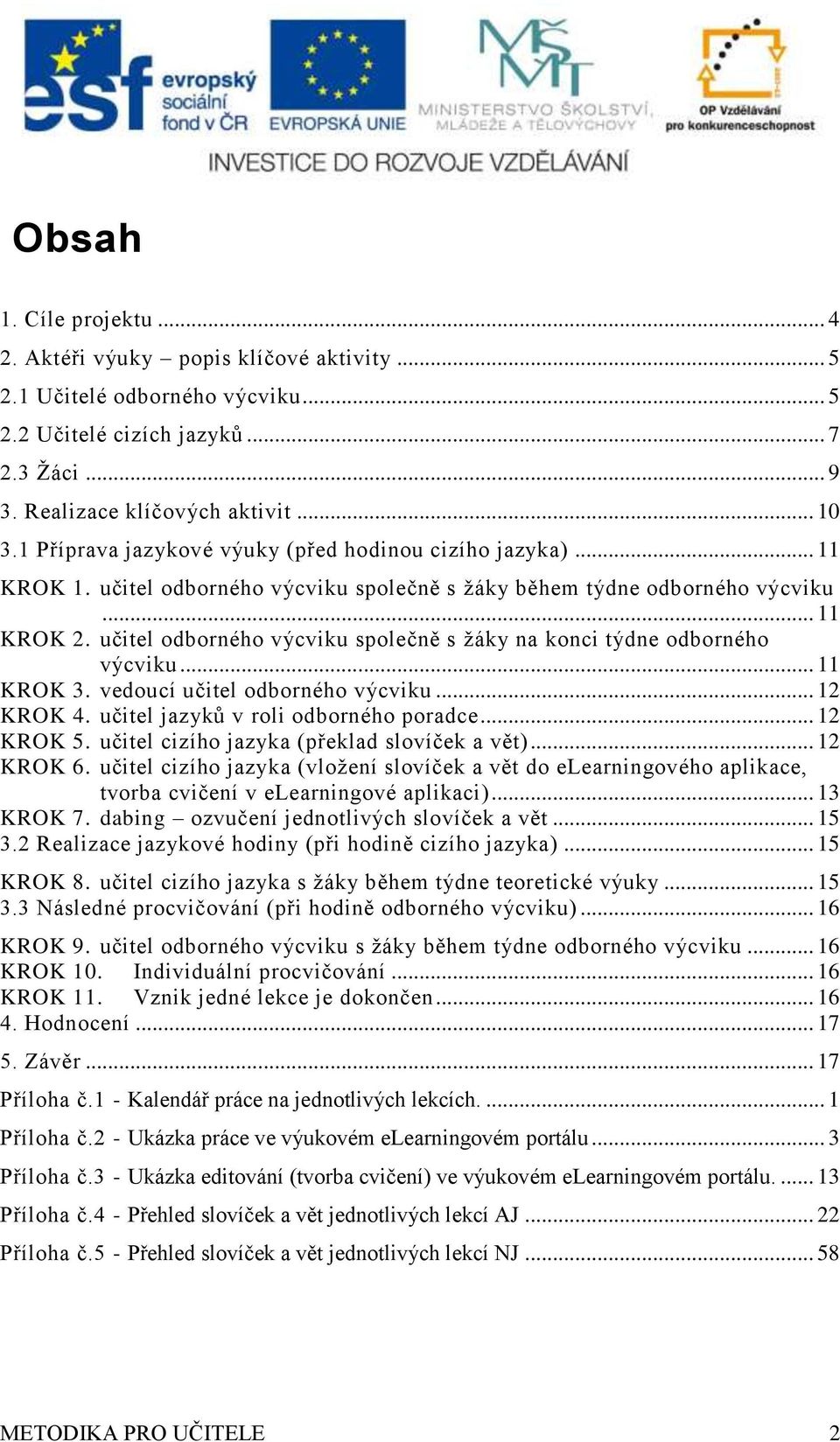 .. KROK. vdoucí učitl odborného výcviku... KROK. učitl jazyků v roli odborného poradc... KROK. učitl cizího jazyka (přklad slovíčk a vět)... KROK. učitl cizího jazyka (vložní slovíčk a vět do Larningového aplikac, tvorba cviční v Larningové aplikaci).